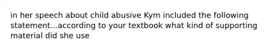 in her speech about child abusive Kym included the following statement...according to your textbook what kind of supporting material did she use