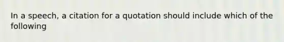 In a speech, a citation for a quotation should include which of the following