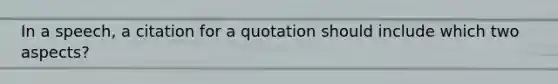 In a speech, a citation for a quotation should include which two aspects?