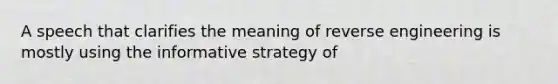 A speech that clarifies the meaning of reverse engineering is mostly using the informative strategy of