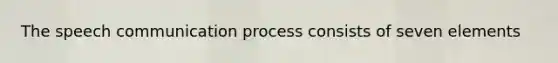 The speech <a href='https://www.questionai.com/knowledge/kaIZL86zLL-communication-process' class='anchor-knowledge'>communication process</a> consists of seven elements