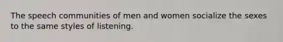 The speech communities of men and women socialize the sexes to the same styles of listening.