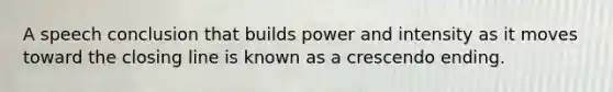 A speech conclusion that builds power and intensity as it moves toward the closing line is known as a crescendo ending.