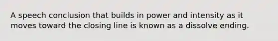 A speech conclusion that builds in power and intensity as it moves toward the closing line is known as a dissolve ending.