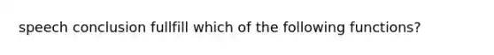 speech conclusion fullfill which of the following functions?