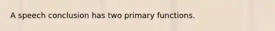 A speech conclusion has two primary functions.