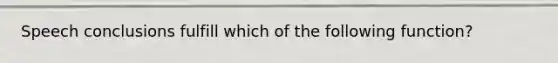 Speech conclusions fulfill which of the following function?