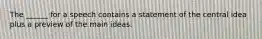 The ______ for a speech contains a statement of the central idea plus a preview of the main ideas.