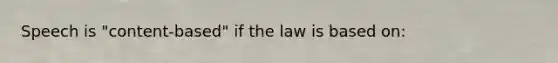 Speech is "content-based" if the law is based on: