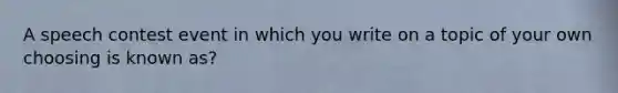 A speech contest event in which you write on a topic of your own choosing is known as?