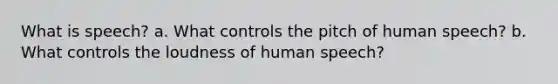 What is speech? a. What controls the pitch of human speech? b. What controls the loudness of human speech?