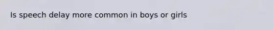 Is speech delay more common in boys or girls
