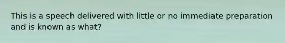 This is a speech delivered with little or no immediate preparation and is known as what?