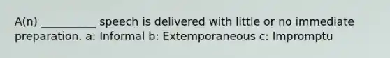 A(n) __________ speech is delivered with little or no immediate preparation. a: Informal b: Extemporaneous c: Impromptu