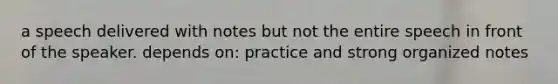 a speech delivered with notes but not the entire speech in front of the speaker. depends on: practice and strong organized notes