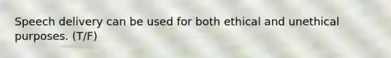Speech delivery can be used for both ethical and unethical purposes. (T/F)