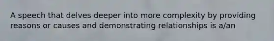 A speech that delves deeper into more complexity by providing reasons or causes and demonstrating relationships is a/an