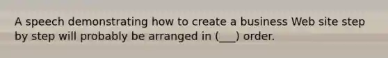 A speech demonstrating how to create a business Web site step by step will probably be arranged in (___) order.