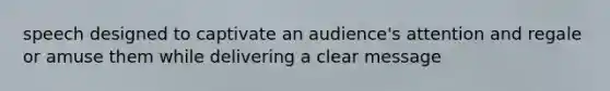 speech designed to captivate an audience's attention and regale or amuse them while delivering a clear message