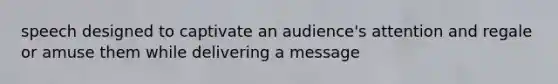 speech designed to captivate an audience's attention and regale or amuse them while delivering a message