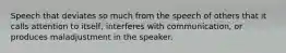 Speech that deviates so much from the speech of others that it calls attention to itself, interferes with communication, or produces maladjustment in the speaker.