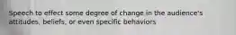 Speech to effect some degree of change in the audience's attitudes, beliefs, or even specific behaviors