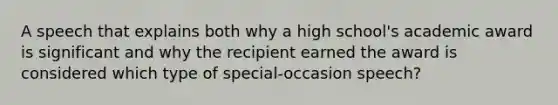 A speech that explains both why a high school's academic award is significant and why the recipient earned the award is considered which type of special-occasion speech?