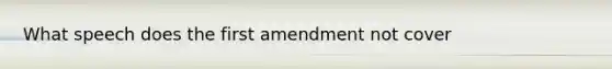 What speech does the first amendment not cover