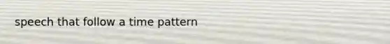 speech that follow a time pattern