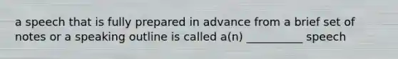 a speech that is fully prepared in advance from a brief set of notes or a speaking outline is called a(n) __________ speech
