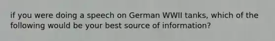 if you were doing a speech on German WWII tanks, which of the following would be your best source of information?