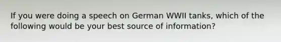 If you were doing a speech on German WWII tanks, which of the following would be your best source of information?