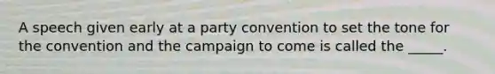 A speech given early at a party convention to set the tone for the convention and the campaign to come is called the _____.