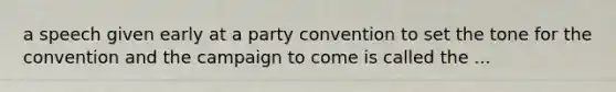 a speech given early at a party convention to set the tone for the convention and the campaign to come is called the ...