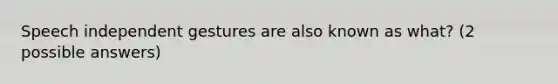 Speech independent gestures are also known as what? (2 possible answers)