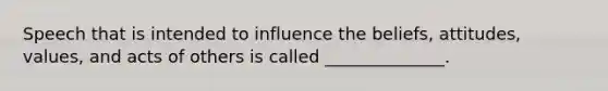 Speech that is intended to influence the beliefs, attitudes, values, and acts of others is called ______________.