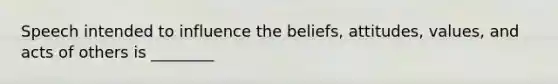 Speech intended to influence the beliefs, attitudes, values, and acts of others is ________