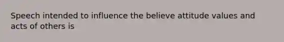 Speech intended to influence the believe attitude values and acts of others is