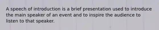 A speech of introduction is a brief presentation used to introduce the main speaker of an event and to inspire the audience to listen to that speaker.