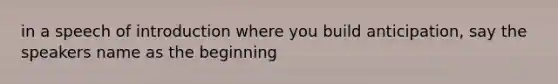 in a speech of introduction where you build anticipation, say the speakers name as the beginning