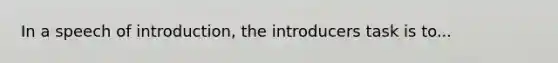 In a speech of introduction, the introducers task is to...