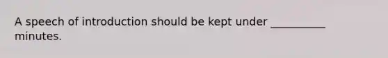 A speech of introduction should be kept under __________ minutes.