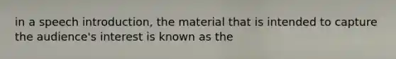 in a speech introduction, the material that is intended to capture the audience's interest is known as the