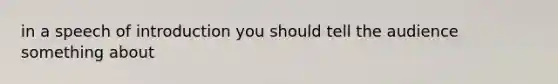 in a speech of introduction you should tell the audience something about