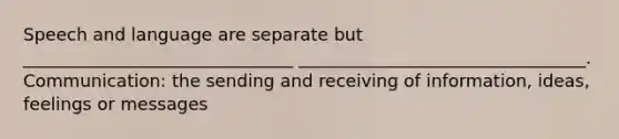 Speech and language are separate but _______________________________ _________________________________. Communication: the sending and receiving of information, ideas, feelings or messages