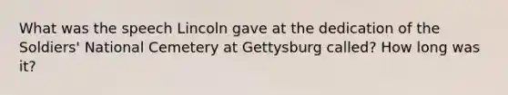 What was the speech Lincoln gave at the dedication of the Soldiers' National Cemetery at Gettysburg called? How long was it?