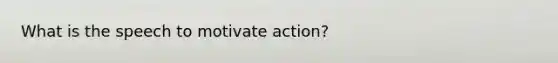 What is the speech to motivate action?