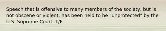 Speech that is offensive to many members of the society, but is not obscene or violent, has been held to be "unprotected" by the U.S. Supreme Court. T/F