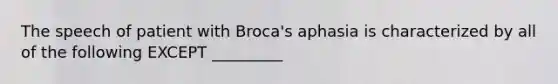 The speech of patient with Broca's aphasia is characterized by all of the following EXCEPT _________