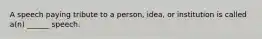 A speech paying tribute to a person, idea, or institution is called a(n) ______ speech.